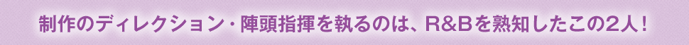 制作のディレクション・陣頭指揮を執るのは、R&Bを熟知したこの2人！