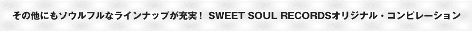 その他にもソウルフルなラインナップが充実！ SWEET SOUL RECORDSオリジナル・コンピレーション