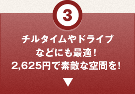 3.チルタイムやドライブなどにも最適！2,625円で素敵な空間を！