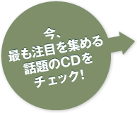 今、最も注目を集める話題のCDをチェック！